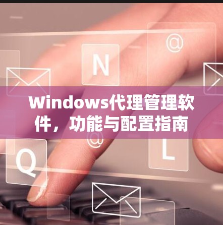 Windows代理管理软件，功能与配置指南
