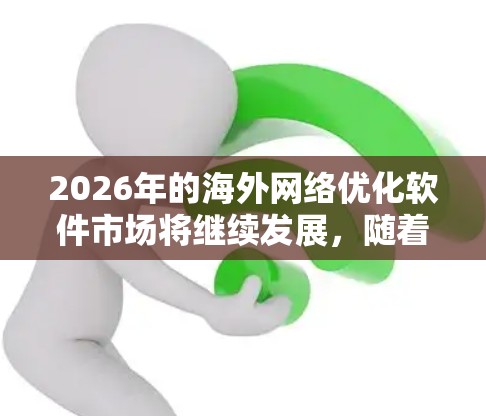 2026年的海外网络优化软件市场将继续发展，随着企业对全球化和数字化需求的增加，网络优化软件将变得更加智能化和高效化。以下是一些可能在2026年受欢迎的海外网络优化软件及其特点