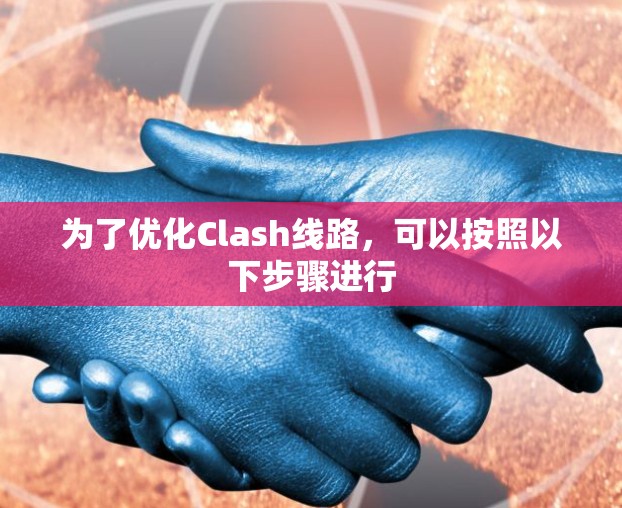 为了优化Clash线路，可以按照以下步骤进行