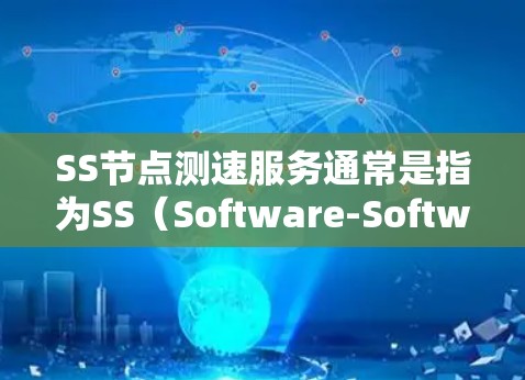 SS节点测速服务通常是指为SS（Software-Software）节点进行网络连接性能测试，主要用于评估连接速度、延迟、带宽和稳定性等关键指标。以下是关于SS节点测速服务的一些详细信息