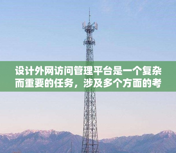 设计外网访问管理平台是一个复杂而重要的任务，涉及多个方面的考虑。以下是对该平台的系统化设计和规划