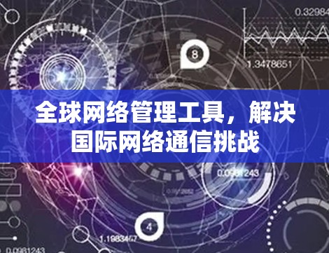 全球网络管理工具，解决国际网络通信挑战
