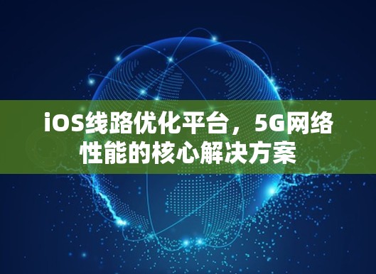iOS线路优化平台，5G网络性能的核心解决方案