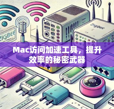 Mac访问加速工具，提升效率的秘密武器