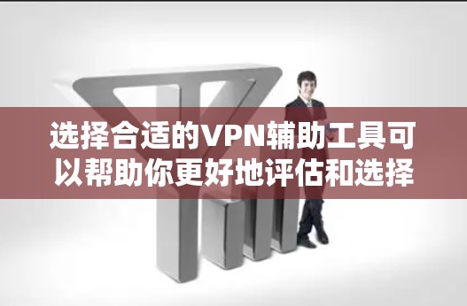 选择合适的VPN辅助工具可以帮助你更好地评估和选择适合的VPN服务。以下是一些常用的VPN选择工具和推荐，供你参考
