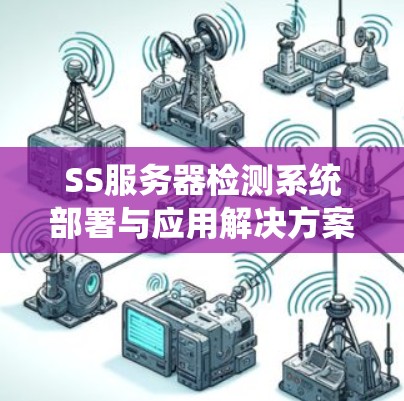 SS服务器检测系统部署与应用解决方案