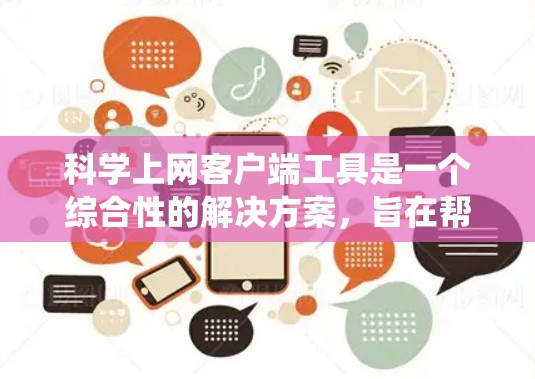 科学上网客户端工具是一个综合性的解决方案，旨在帮助用户绕过网络限制，访问受限制的网站或获取学术资料。以下是关于这些工具的详细介绍