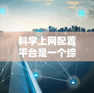 科学上网配置平台是一个综合性的工具，旨在帮助科学研究人员高效配置网络环境、管理云资源、优化数据传输和存储，并确保数据安全。以下是对该平台的详细分析和总结