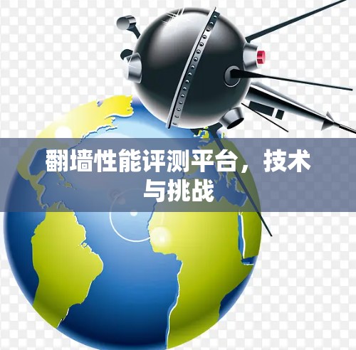 翻墙性能评测平台，技术与挑战