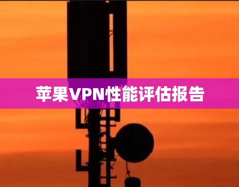 苹果VPN性能评估报告
