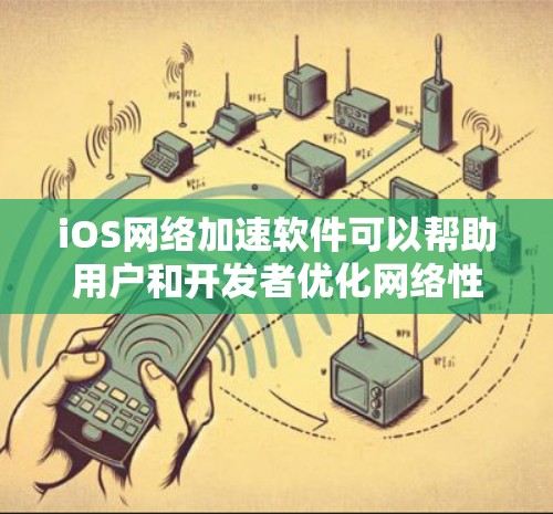 iOS网络加速软件可以帮助用户和开发者优化网络性能，提升数据传输速度和效率。以下是对这些软件的总结
