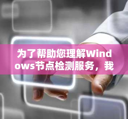 为了帮助您理解Windows节点检测服务，我们可以分步骤解释如下