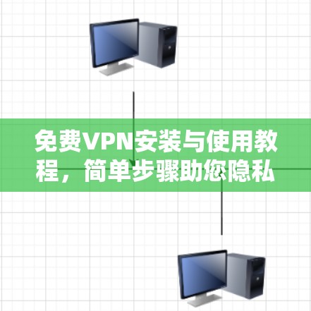 免费VPN安装与使用教程，简单步骤助您隐私保护