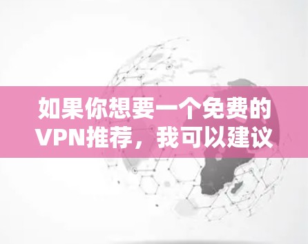 如果你想要一个免费的VPN推荐，我可以建议一些适合的选择，但需要注意免费VPN通常有一些限制，如速度、服务器数量、连接时间等。以下是一些常见的免费VPN工具，供你参考