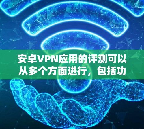 安卓VPN应用的评测可以从多个方面进行，包括功能、性能、安全性、用户体验等。以下是一个详细的评测框架，供参考
