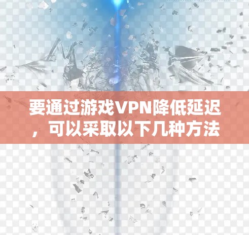 要通过游戏VPN降低延迟，可以采取以下几种方法