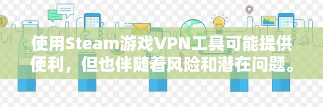 使用Steam游戏VPN工具可能提供便利，但也伴随着风险和潜在问题。以下是对此问题的详细分析和总结