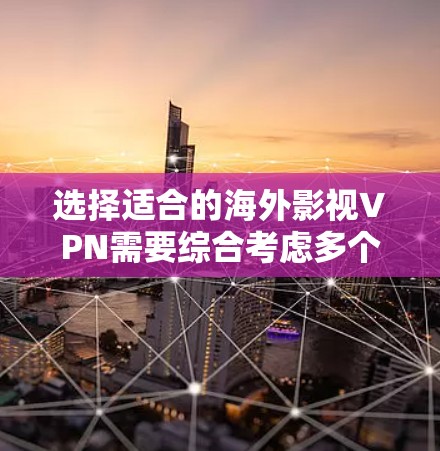 选择适合的海外影视VPN需要综合考虑多个因素，以确保最佳的观看体验。以下是根据您的需求整理出的选择建议