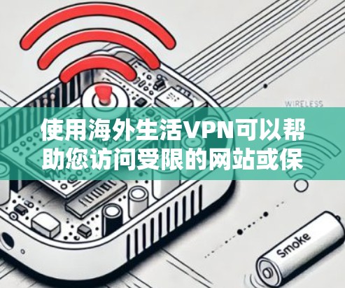 使用海外生活VPN可以帮助您访问受限的网站或保护隐私。以下是分步指南
