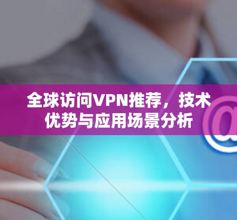 全球访问VPN推荐，技术优势与应用场景分析