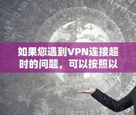如果您遇到VPN连接超时的问题，可以按照以下步骤进行排查和解决
