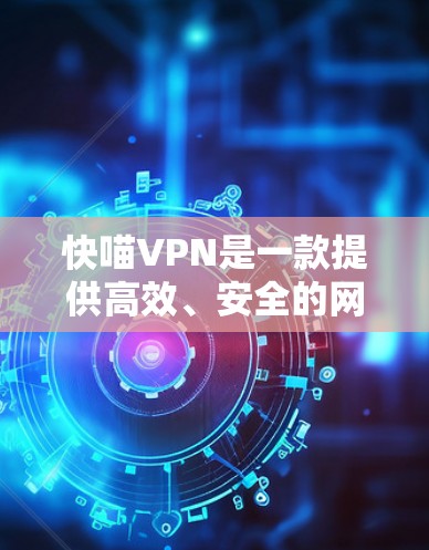 快喵VPN是一款提供高效、安全的网络加密解决方案的软件，旨在帮助用户保护隐私、匿名上网、突破地域限制等。以下是关于快喵VPN的详细介绍