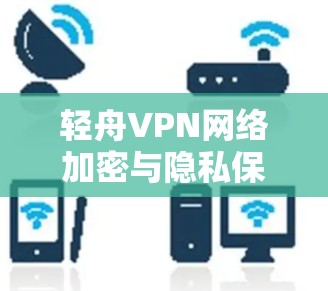 轻舟VPN网络加密与隐私保护方法