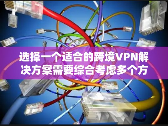 选择一个适合的跨境VPN解决方案需要综合考虑多个方面，以下是一步步的解决方案