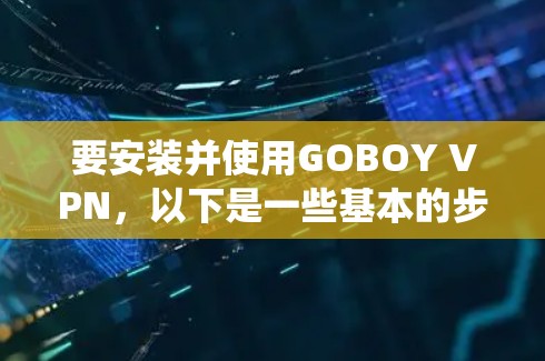 要安装并使用GOBOY VPN，以下是一些基本的步骤。请注意，具体操作可能会因操作系统和VPN客户端版本的不同而有所差异。如果你遇到问题，可以参考官方文档或联系客服