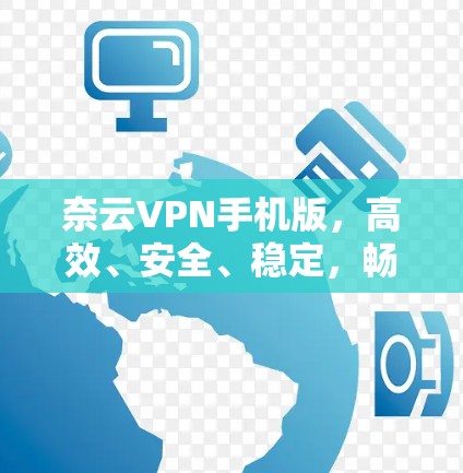 奈云VPN手机版，高效、安全、稳定，畅享网络自由