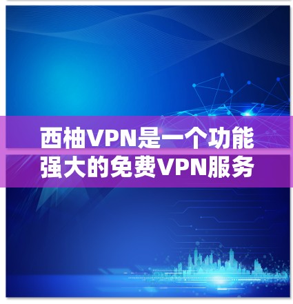 西柚VPN是一个功能强大的免费VPN服务，适合需要隐私保护和网络安全的用户。以下是使用西柚VPN的详细指南，帮助您快速上手