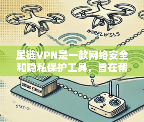 星链VPN是一款网络安全和隐私保护工具，旨在帮助用户安全地访问互联网，保护隐私，防止数据泄露。它提供了高级的网络加密功能，确保用户的网络连接安全，避免被追踪或监控
