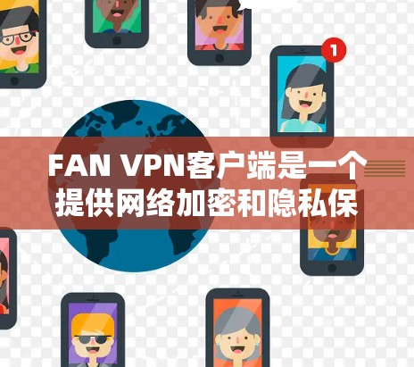 FAN VPN客户端是一个提供网络加密和隐私保护服务的VPN工具，用户可以通过该客户端连接到安全的VPN服务器，保护网络流量的安全。以下是关于FAN VPN客户端的一些常见问题及解决方法