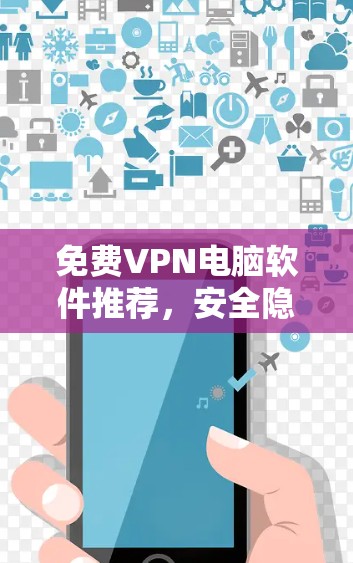 免费VPN电脑软件推荐，安全隐私保护必备