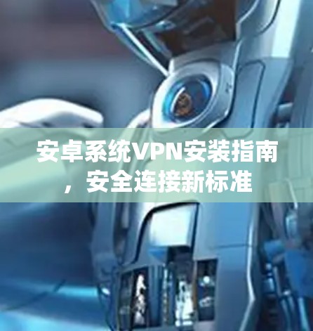 安卓系统VPN安装指南，安全连接新标准