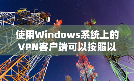 使用Windows系统上的VPN客户端可以按照以下步骤进行操作