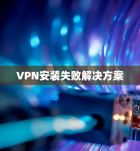VPN安装失败解决方案