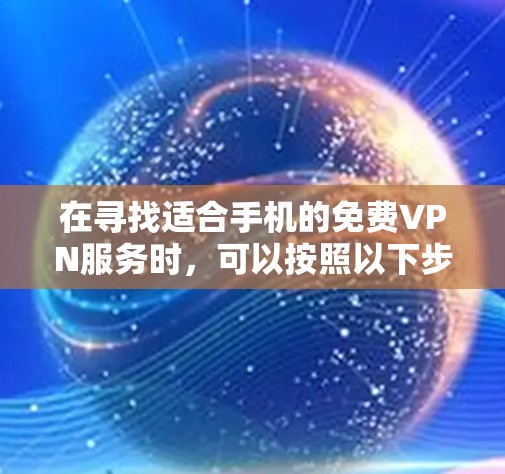 在寻找适合手机的免费VPN服务时，可以按照以下步骤进行选择和评估