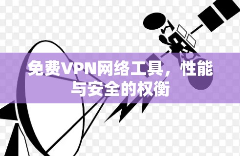 免费VPN网络工具，性能与安全的权衡