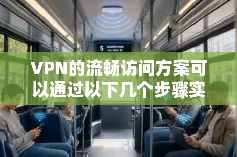 VPN的流畅访问方案可以通过以下几个步骤实现，确保用户能够安全、顺畅地访问网络资源