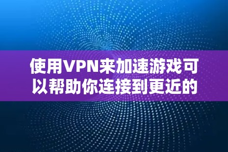使用VPN来加速游戏可以帮助你连接到更近的服务器，减少延迟，提升游戏体验。以下是一些推荐的VPN服务，适合用于游戏加速