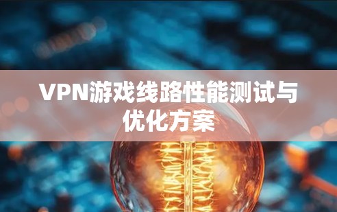 VPN游戏线路性能测试与优化方案
