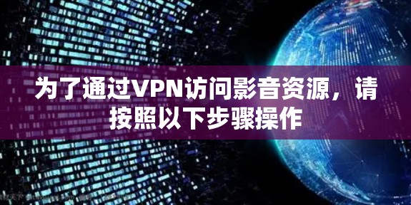 为了通过VPN访问影音资源，请按照以下步骤操作