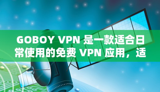 GOBOY VPN 是一款适合日常使用的免费 VPN 应用，适合普通用户，特别是对隐私保护和网络安全感兴趣的人。以下是对 GOBOY VPN 的详细评价和总结