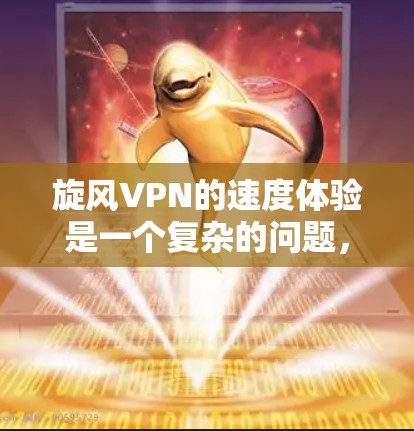 旋风VPN的速度体验是一个复杂的问题，涉及多个方面，包括技术、网络条件、服务器分布、用户体验等。以下是对旋风VPN速度体验的深入分析和建议