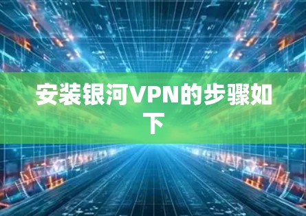 安装银河VPN的步骤如下