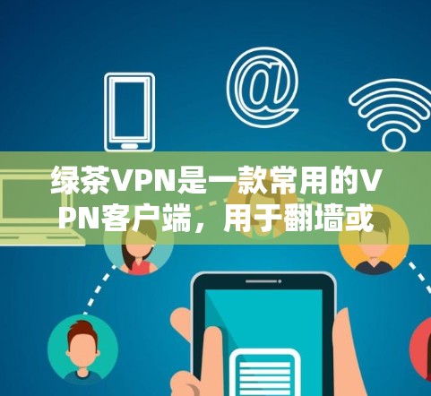 绿茶VPN是一款常用的VPN客户端，用于翻墙或访问被限制访问的网站和服务。以下是下载绿茶VPN客户端的步骤