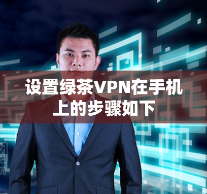 设置绿茶VPN在手机上的步骤如下