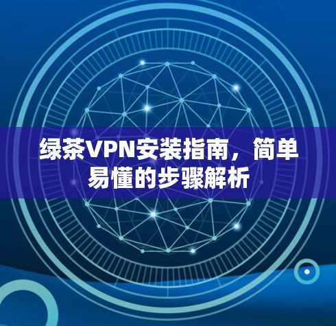 绿茶VPN安装指南，简单易懂的步骤解析