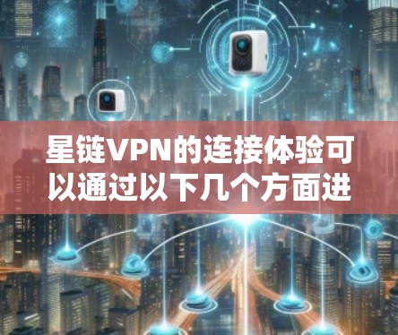 星链VPN的连接体验可以通过以下几个方面进行详细分析